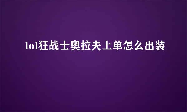 lol狂战士奥拉夫上单怎么出装