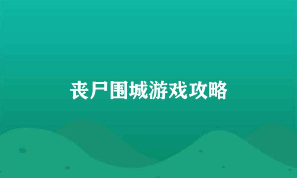 丧尸围城游戏攻略