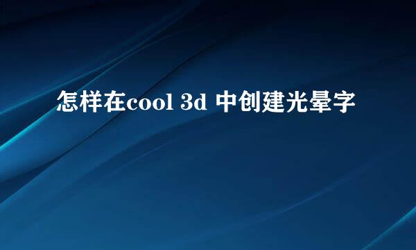 怎样在cool 3d 中创建光晕字