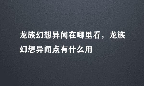 龙族幻想异闻在哪里看，龙族幻想异闻点有什么用