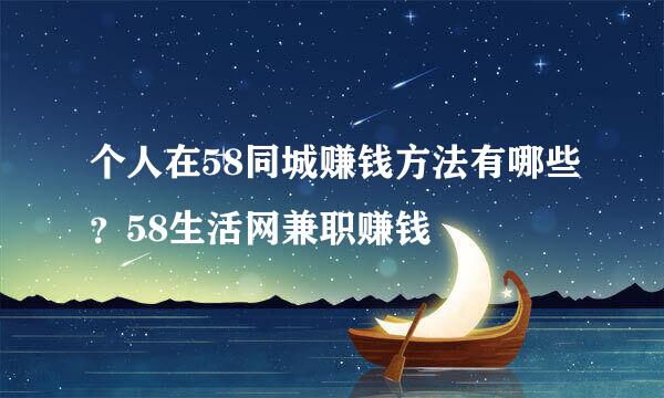 个人在58同城赚钱方法有哪些？58生活网兼职赚钱