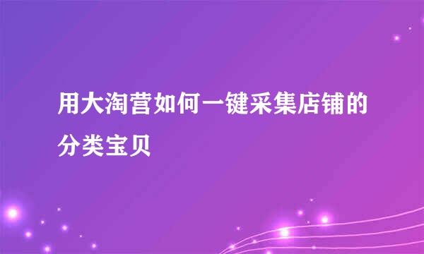 用大淘营如何一键采集店铺的分类宝贝