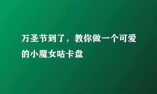 万圣节到了，教你做一个可爱的小魔女咕卡盘