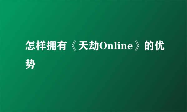 怎样拥有《天劫Online》的优势