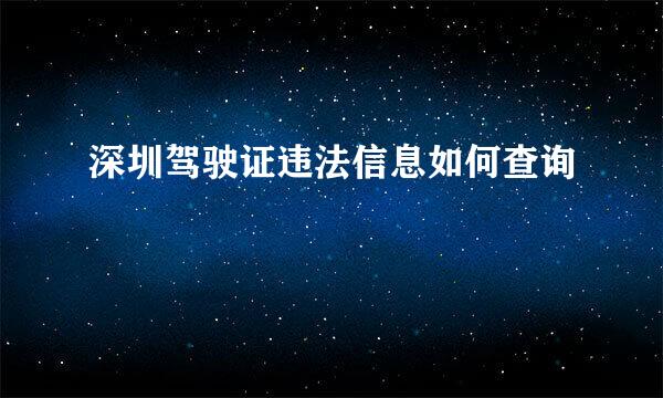 深圳驾驶证违法信息如何查询