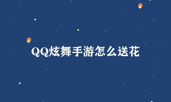 QQ炫舞手游怎么送花