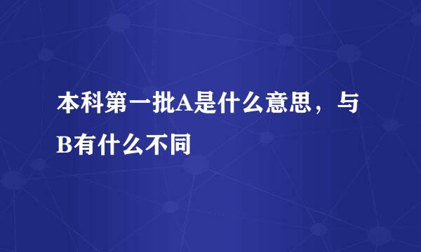 本科第一批A是什么意思，与B有什么不同