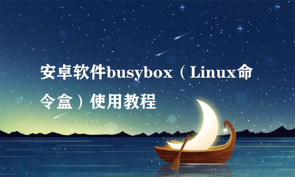 安卓软件busybox（Linux命令盒）使用教程