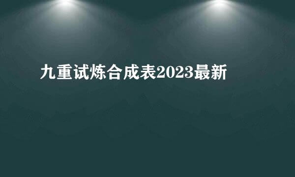 九重试炼合成表2023最新