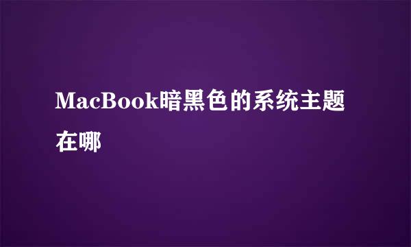 MacBook暗黑色的系统主题在哪