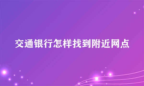 交通银行怎样找到附近网点