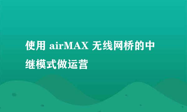 使用 airMAX 无线网桥的中继模式做运营