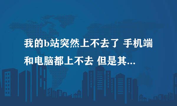 我的b站突然上不去了 手机端和电脑都上不去 但是其他应用和网址都能使用