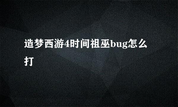 造梦西游4时间祖巫bug怎么打