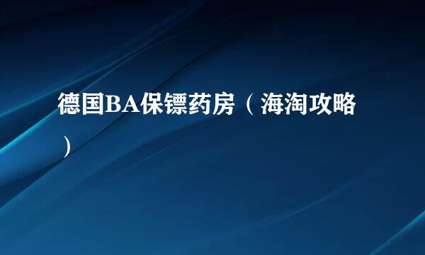 德国BA保镖药房（海淘攻略）