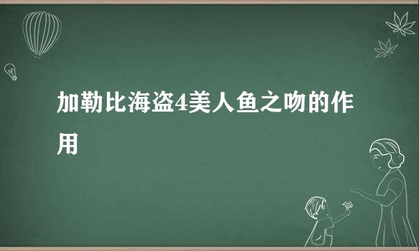 加勒比海盗4美人鱼之吻的作用