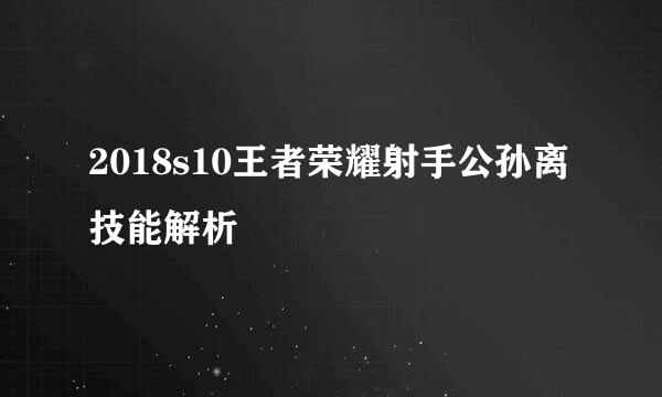 2018s10王者荣耀射手公孙离技能解析