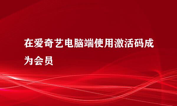 在爱奇艺电脑端使用激活码成为会员