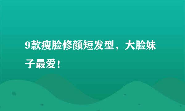 9款瘦脸修颜短发型，大脸妹子最爱！