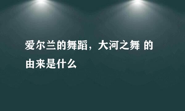 爱尔兰的舞蹈，大河之舞 的由来是什么