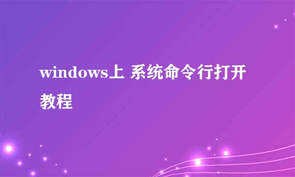 windows上 系统命令行打开教程