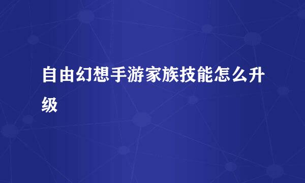 自由幻想手游家族技能怎么升级