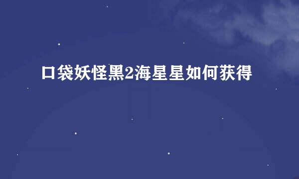 口袋妖怪黑2海星星如何获得