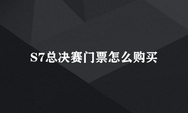 S7总决赛门票怎么购买