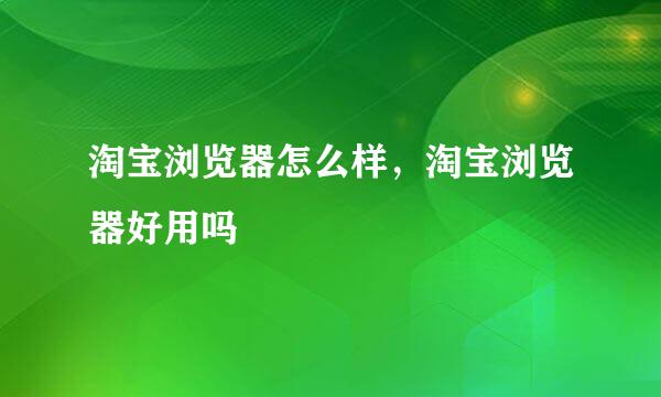 淘宝浏览器怎么样，淘宝浏览器好用吗