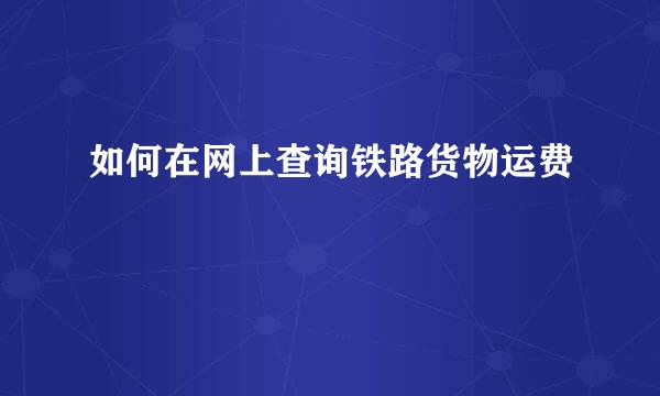 如何在网上查询铁路货物运费