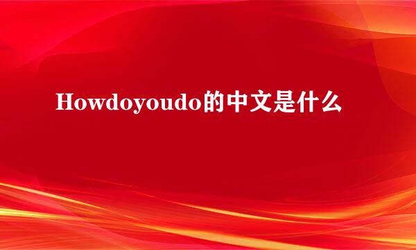 Howdoyoudo的中文是什么