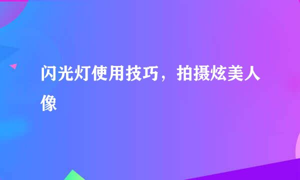 闪光灯使用技巧，拍摄炫美人像