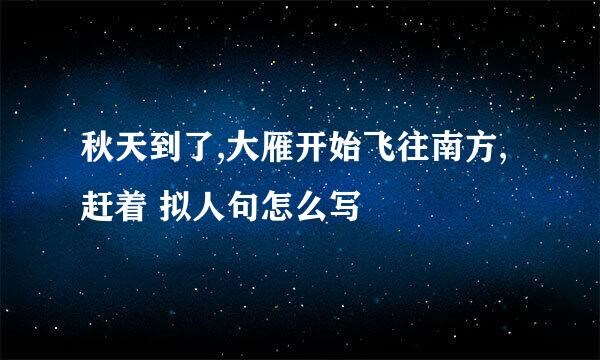 秋天到了,大雁开始飞往南方,赶着 拟人句怎么写