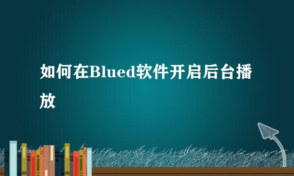 如何在Blued软件开启后台播放