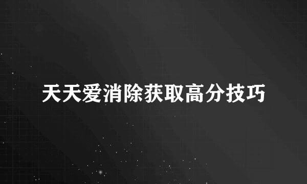 天天爱消除获取高分技巧