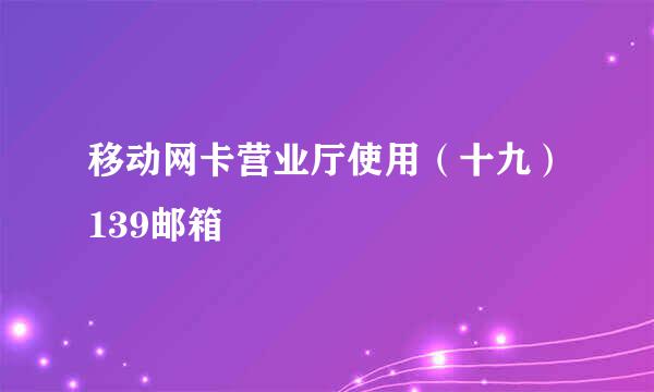 移动网卡营业厅使用（十九）139邮箱