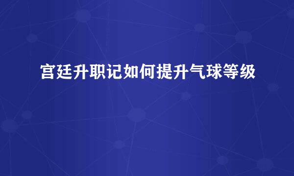 宫廷升职记如何提升气球等级