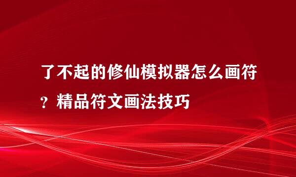 了不起的修仙模拟器怎么画符？精品符文画法技巧