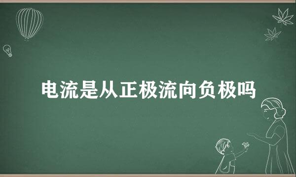 电流是从正极流向负极吗