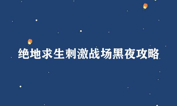 绝地求生刺激战场黑夜攻略