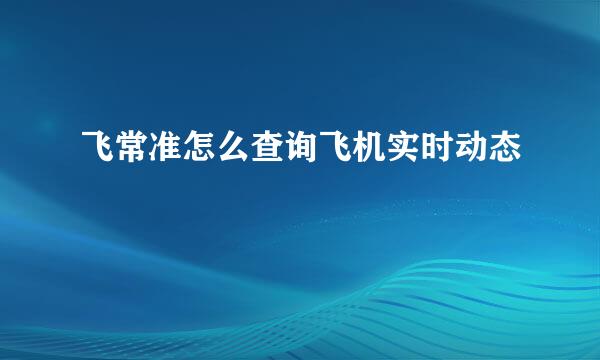 飞常准怎么查询飞机实时动态