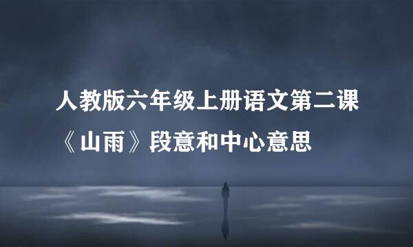 人教版六年级上册语文第二课《山雨》段意和中心意思