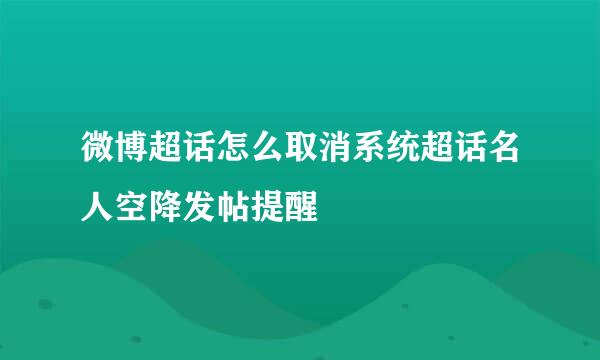 微博超话怎么取消系统超话名人空降发帖提醒