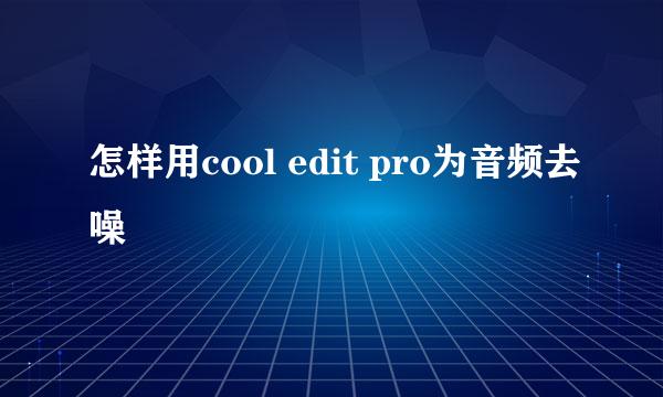 怎样用cool edit pro为音频去噪