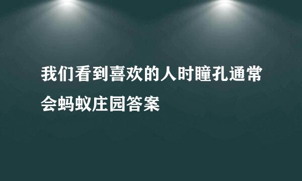 我们看到喜欢的人时瞳孔通常会蚂蚁庄园答案