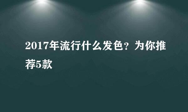 2017年流行什么发色？为你推荐5款