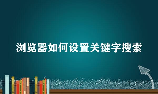 浏览器如何设置关键字搜索