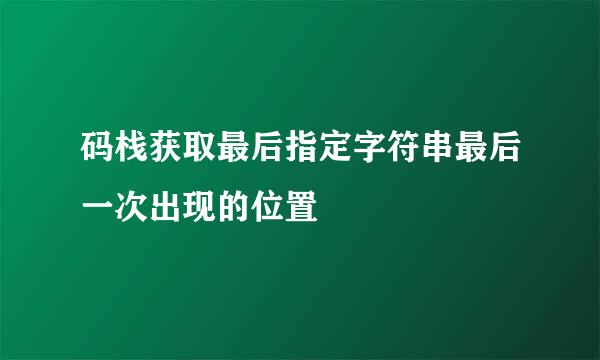 码栈获取最后指定字符串最后一次出现的位置