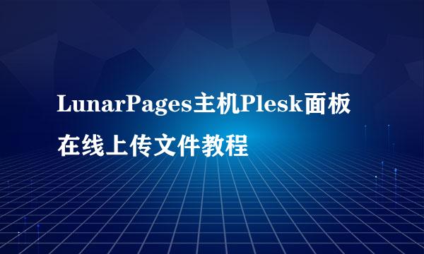 LunarPages主机Plesk面板在线上传文件教程