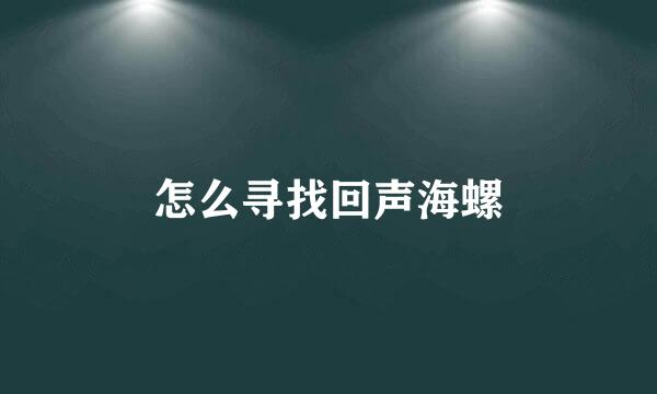 怎么寻找回声海螺